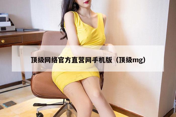 顶级网络官方直营网手机版（顶级mg）